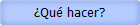 Qu hacer?